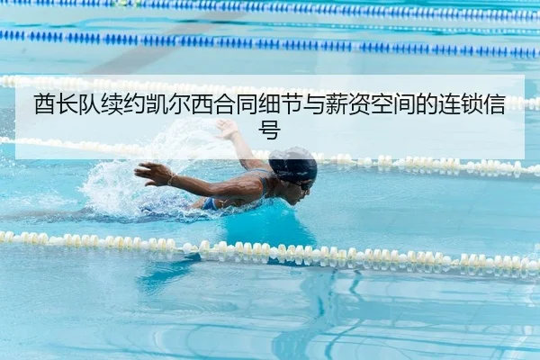 酋长队续约凯尔西合同细节与薪资空间的连锁信号